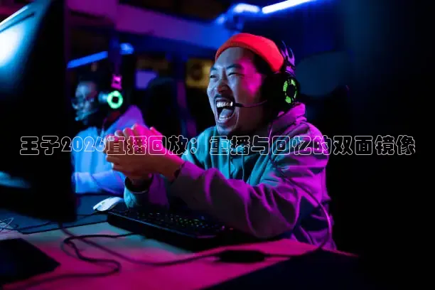 王子2026直播回放：重播与回忆的双面镜像
